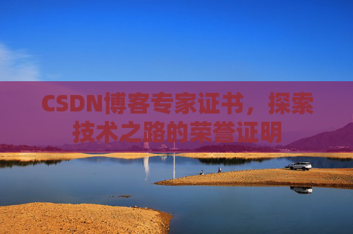 CSDN博客专家证书,探索技术之路的荣誉证明 CSDN博客专家证书,探索技术之路的荣誉证明
